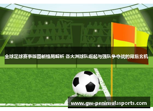 全球足球赛事版图新格局解析 各大洲球队崛起与强队争夺战的背后玄机