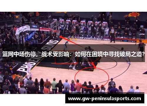 篮网中场伤停，战术受影响：如何在困境中寻找破局之道？