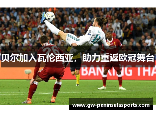 贝尔加入瓦伦西亚，助力重返欧冠舞台